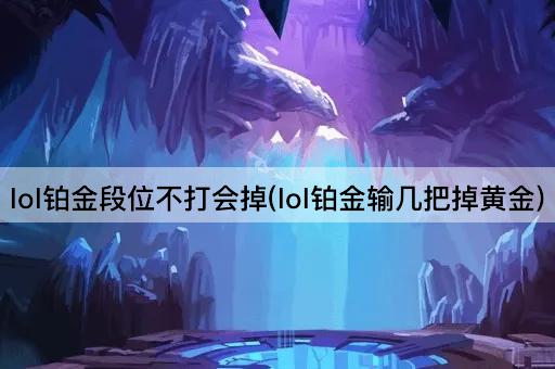 lol铂金段位不打会掉(lol铂金输几把掉黄金)