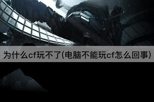 为什么cf玩不了(电脑不能玩cf怎么回事)