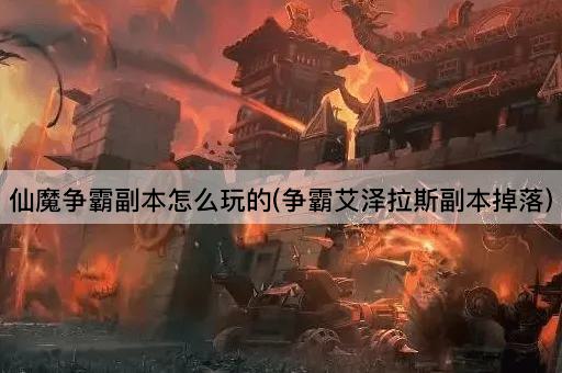 仙魔争霸副本怎么玩的(争霸艾泽拉斯副本掉落)