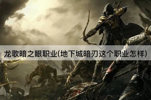 龙歌暗之眼职业(地下城暗刃这个职业怎样)