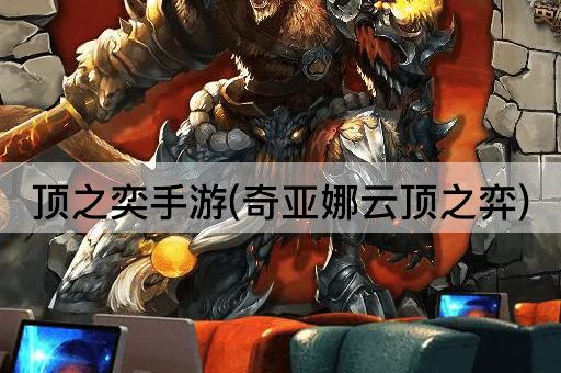 顶之奕手游(奇亚娜云顶之弈)