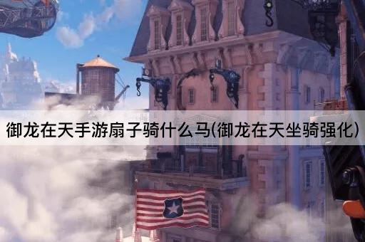 御龙在天手游扇子骑什么马(御龙在天坐骑强化)