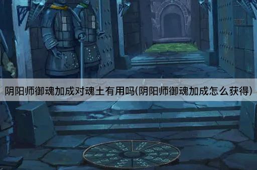 阴阳师御魂加成对魂土有用吗(阴阳师御魂加成怎么获得)