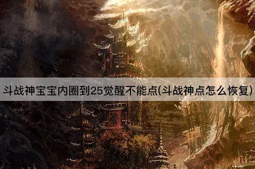 斗战神宝宝内圈到25觉醒不能点(斗战神点怎么恢复)