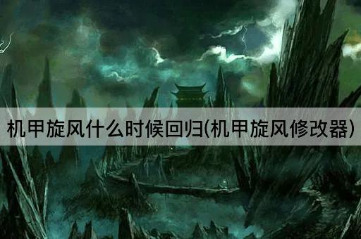 机甲旋风什么时候回归(机甲旋风修改器)