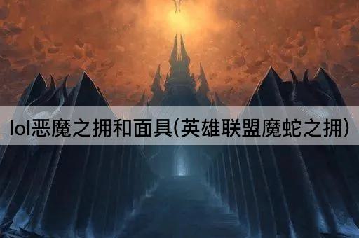 lol恶魔之拥和面具(英雄联盟魔蛇之拥)