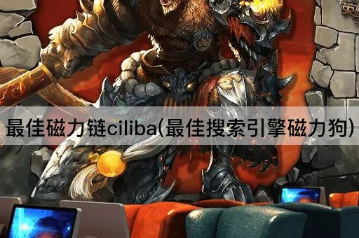 最佳磁力链ciliba(最佳搜索引擎磁力狗)