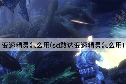 变速精灵怎么用(sd敢达变速精灵怎么用)