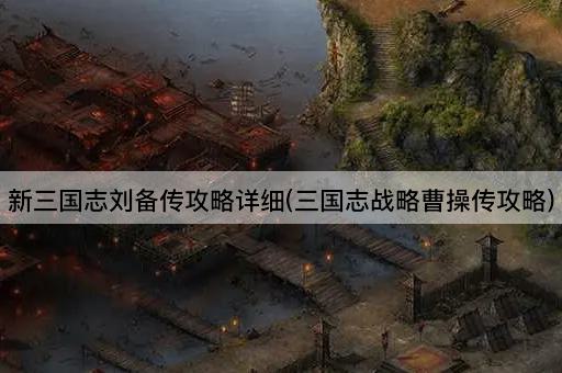新三国志刘备传攻略详细(三国志战略曹操传攻略)
