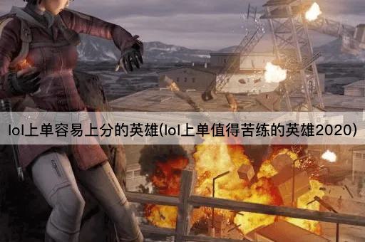 lol上单容易上分的英雄(lol上单值得苦练的英雄2020)