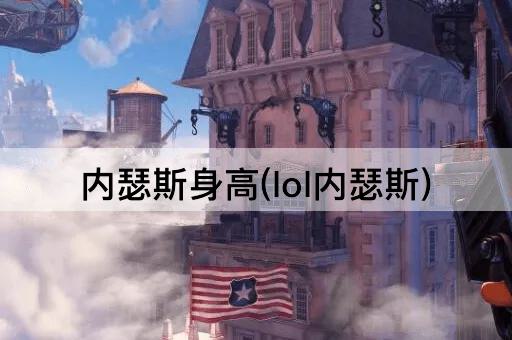 内瑟斯身高(lol内瑟斯)
