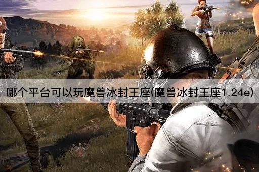 哪个平台可以玩魔兽冰封王座(魔兽冰封王座1.24e)